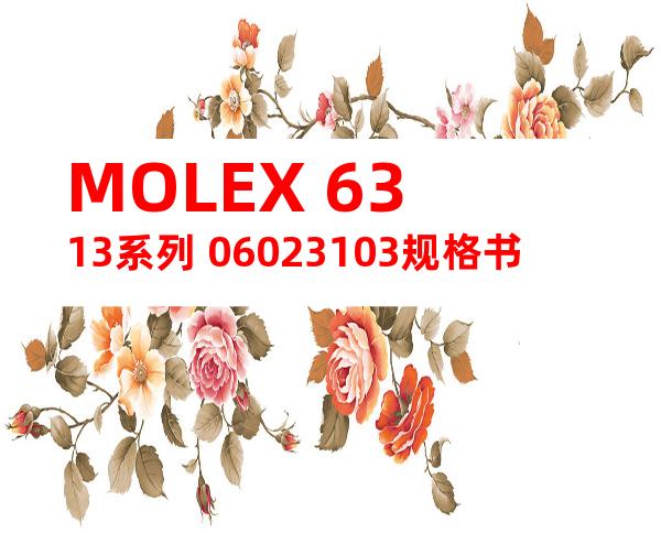 MOLEX 6313系列 06023103规格书